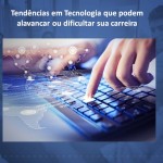 Tendências em Tecnologia que podem alavancar ou dificultar sua carreira